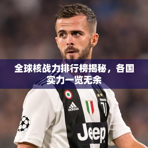 全球核戰(zhàn)力排行榜揭秘，各國實(shí)力一覽無余