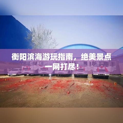 衡陽濱海游玩指南，絕美景點一網(wǎng)打盡！