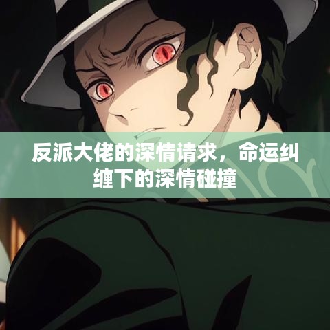 反派大佬的深情請求，命運糾纏下的深情碰撞