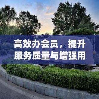 高效辦會(huì)員，提升服務(wù)質(zhì)量與增強(qiáng)用戶體驗(yàn)的秘籍