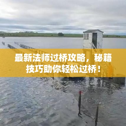 最新法師過橋攻略，秘籍技巧助你輕松過橋！