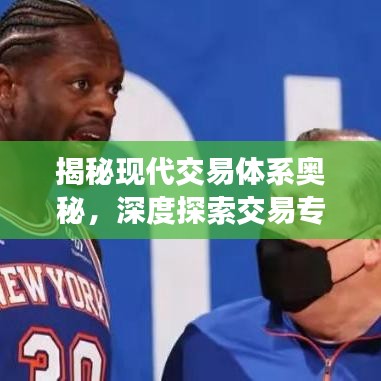 揭秘現(xiàn)代交易體系奧秘，深度探索交易專題