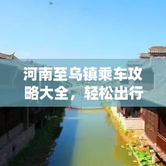 河南至烏鎮(zhèn)乘車攻略大全，輕松出行，一步到烏！