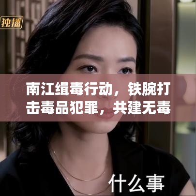 南江緝毒行動，鐵腕打擊毒品犯罪，共建無毒和諧社會