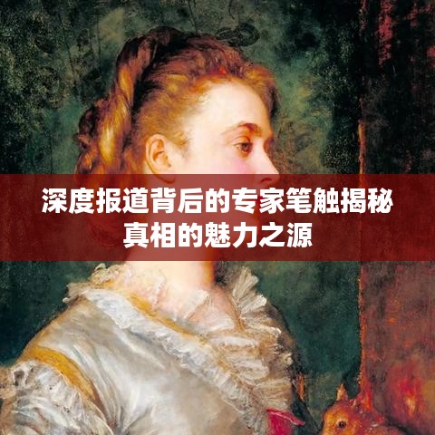 深度報(bào)道背后的專家筆觸揭秘真相的魅力之源