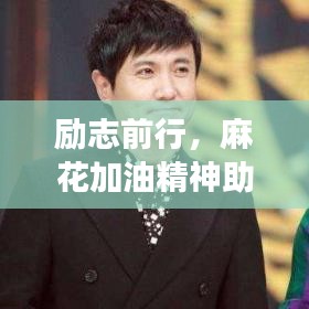 勵(lì)志前行，麻花加油精神助力持續(xù)奮斗