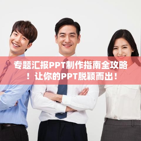 專題匯報PPT制作指南全攻略！讓你的PPT脫穎而出！