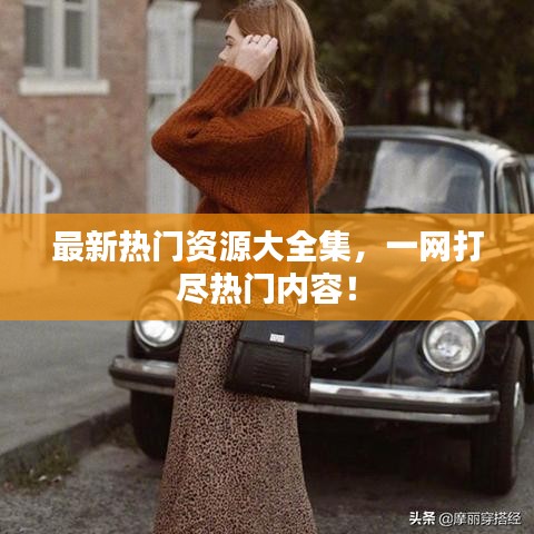 最新熱門資源大全集，一網(wǎng)打盡熱門內(nèi)容！