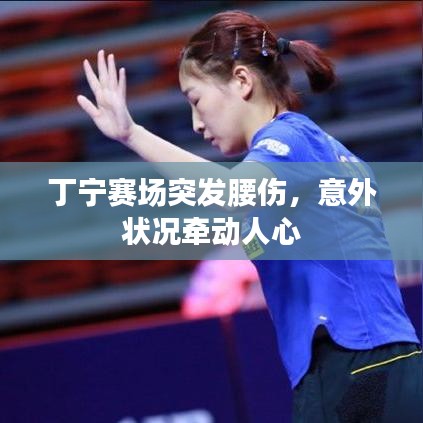 丁寧賽場突發(fā)腰傷，意外狀況牽動人心