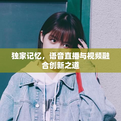 獨(dú)家記憶，語(yǔ)音直播與視頻融合創(chuàng)新之道