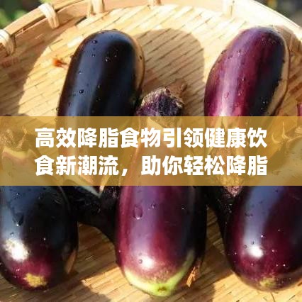 高效降脂食物引領(lǐng)健康飲食新潮流，助你輕松降脂享受健康生活