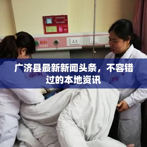 廣濟縣最新新聞頭條，不容錯過的本地資訊