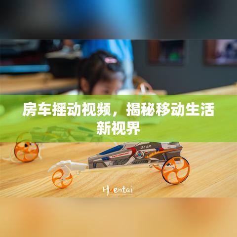 房車(chē)搖動(dòng)視頻，揭秘移動(dòng)生活新視界