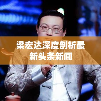 梁宏達(dá)深度剖析最新頭條新聞