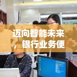 邁向智能未來，銀行業(yè)務便捷升級！
