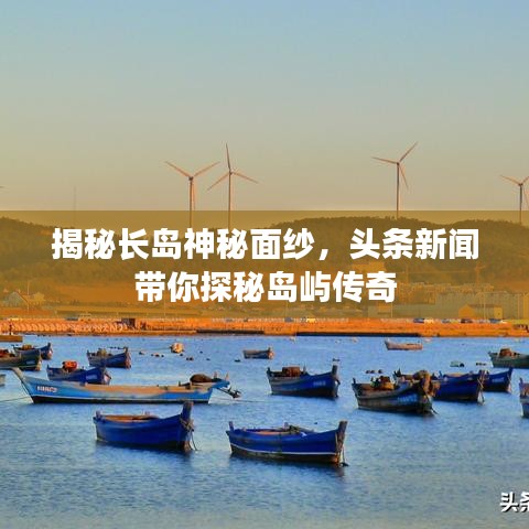 揭秘長島神秘面紗，頭條新聞帶你探秘島嶼傳奇