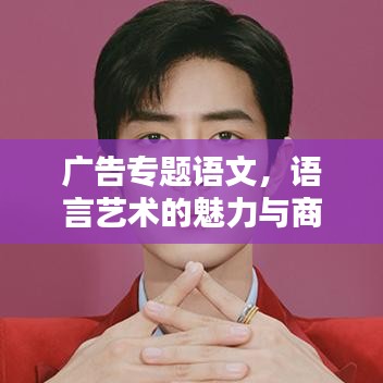 廣告專題語文，語言藝術(shù)的魅力與商業(yè)價值探索