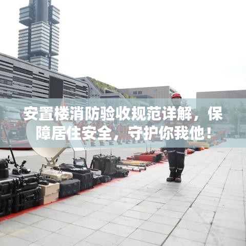 安置樓消防驗收規(guī)范詳解，保障居住安全，守護你我他！