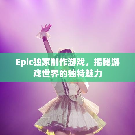 Epic獨家制作游戲，揭秘游戲世界的獨特魅力
