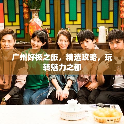 廣州好極之旅，精選攻略，玩轉魅力之都