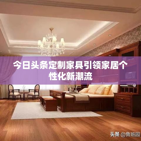 今日頭條定制家具引領(lǐng)家居個(gè)性化新潮流