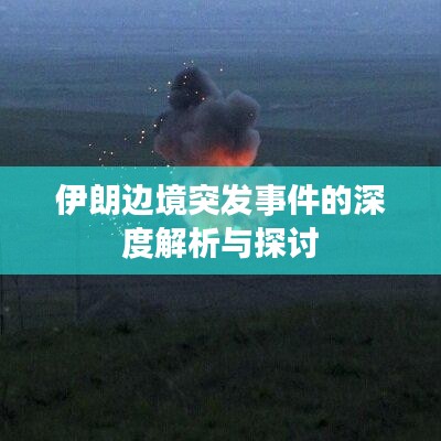 伊朗邊境突發(fā)事件的深度解析與探討