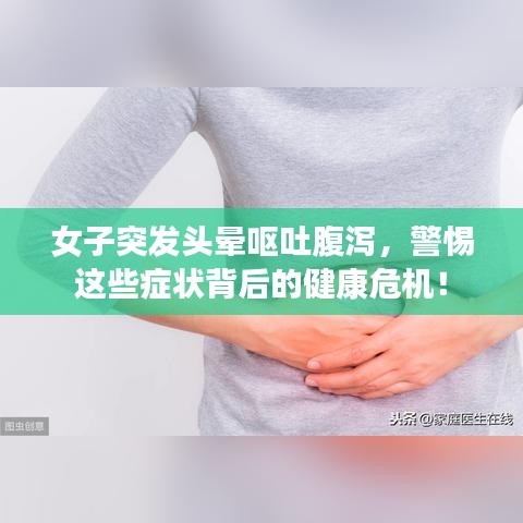 女子突發(fā)頭暈嘔吐腹瀉，警惕這些癥狀背后的健康危機(jī)！