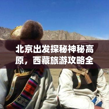 北京出發(fā)探秘神秘高原，西藏旅游攻略全解析