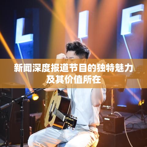 新聞深度報道節(jié)目的獨特魅力及其價值所在