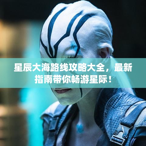 星辰大海路線攻略大全，最新指南帶你暢游星際！