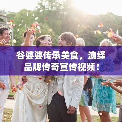 谷婆婆傳承美食，演繹品牌傳奇宣傳視頻！