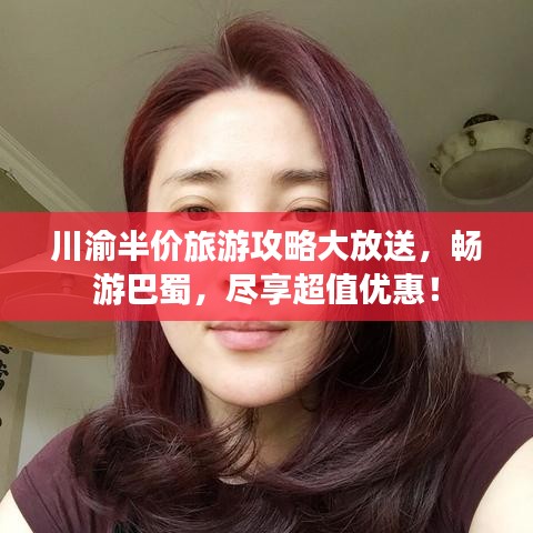 川渝半價(jià)旅游攻略大放送，暢游巴蜀，盡享超值優(yōu)惠！