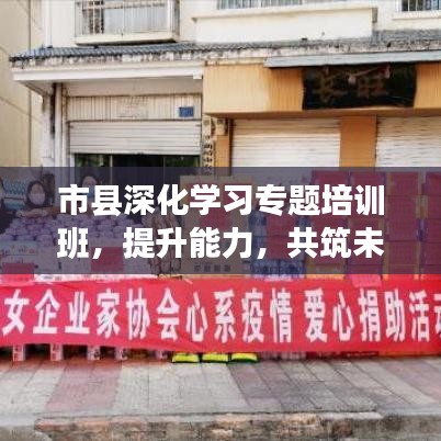 市縣深化學習專題培訓班，提升能力，共筑未來