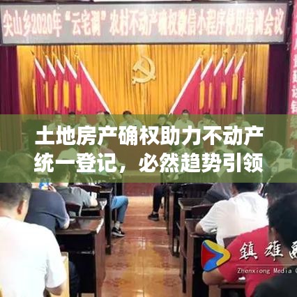 土地房產(chǎn)確權(quán)助力不動(dòng)產(chǎn)統(tǒng)一登記，必然趨勢(shì)引領(lǐng)行業(yè)前行