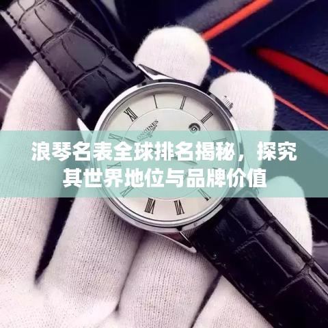 浪琴名表全球排名揭秘，探究其世界地位與品牌價(jià)值