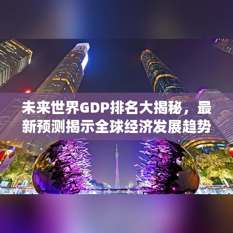 未來世界GDP排名大揭秘，最新預(yù)測揭示全球經(jīng)濟(jì)發(fā)展趨勢