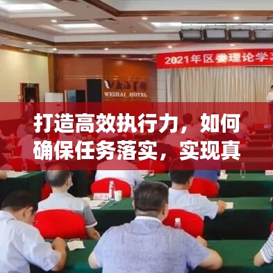 打造高效執(zhí)行力，如何確保任務(wù)落實(shí)，實(shí)現(xiàn)真抓實(shí)干？