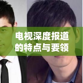 電視深度報(bào)道的特點(diǎn)與要領(lǐng)解析，吸引眼球的標(biāo)題推薦——揭秘電視深度報(bào)道的核心魅力與必備技巧
