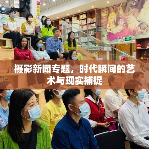 攝影新聞專(zhuān)題，時(shí)代瞬間的藝術(shù)與現(xiàn)實(shí)捕捉