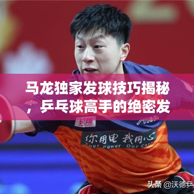 馬龍獨家發(fā)球技巧揭秘，乒乓球高手的絕密發(fā)球戰(zhàn)術(shù)視頻欣賞