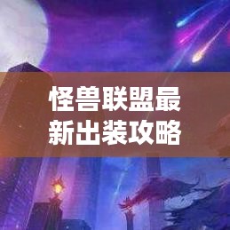 怪獸聯(lián)盟最新出裝攻略，打造無(wú)敵戰(zhàn)斗配置全解析