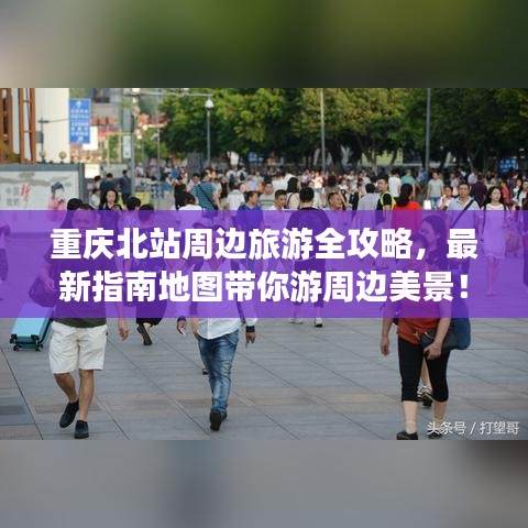 重慶北站周邊旅游全攻略，最新指南地圖帶你游周邊美景！