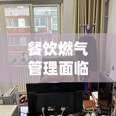 餐飲燃?xì)夤芾砻媾R的挑戰(zhàn)與問(wèn)題深度解析