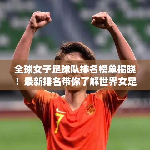 全球女子足球隊排名榜單揭曉！最新排名帶你了解世界女足格局