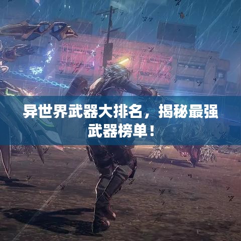 異世界武器大排名，揭秘最強(qiáng)武器榜單！