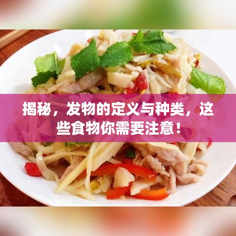 揭秘，發(fā)物的定義與種類，這些食物你需要注意！