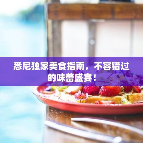 悉尼獨(dú)家美食指南，不容錯(cuò)過(guò)的味蕾盛宴！