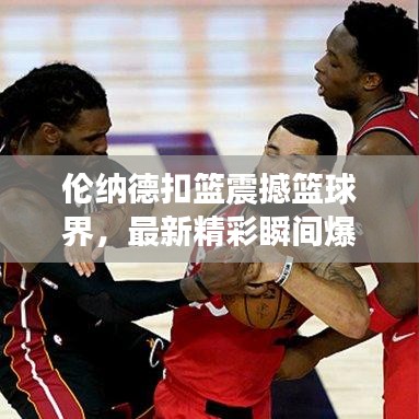倫納德扣籃震撼籃球界，最新精彩瞬間爆料！