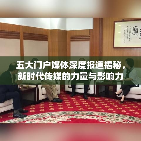 五大門戶媒體深度報道揭秘，新時代傳媒的力量與影響力