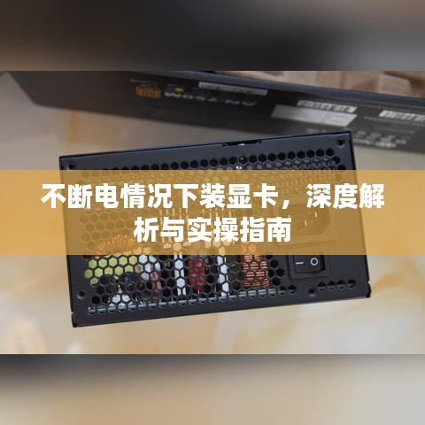 不斷電情況下裝顯卡，深度解析與實操指南